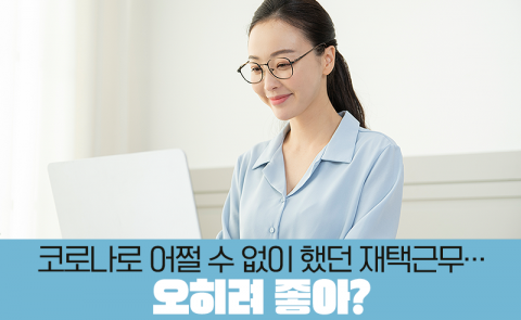 코로나로 어쩔 수 없이 했던 재택근무···오히려 좋아?
